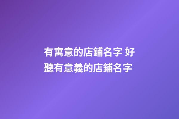 有寓意的店鋪名字 好聽有意義的店鋪名字-第1張-店鋪起名-玄機派